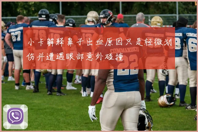 小卡解释鼻子出血原因只是轻微划伤并遭遇眼部意外碰撞