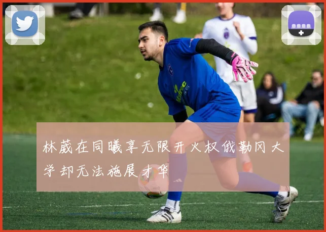 林葳在同曦享无限开火权俄勒冈大学却无法施展才华
