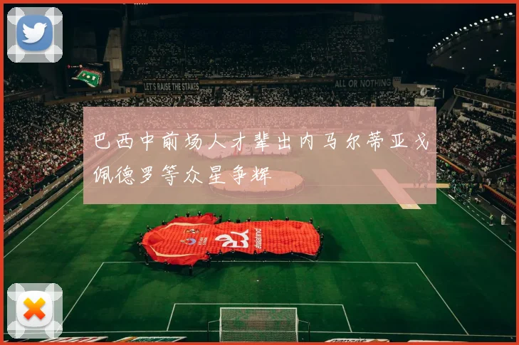 巴西中前场人才辈出内马尔蒂亚戈佩德罗等众星争辉