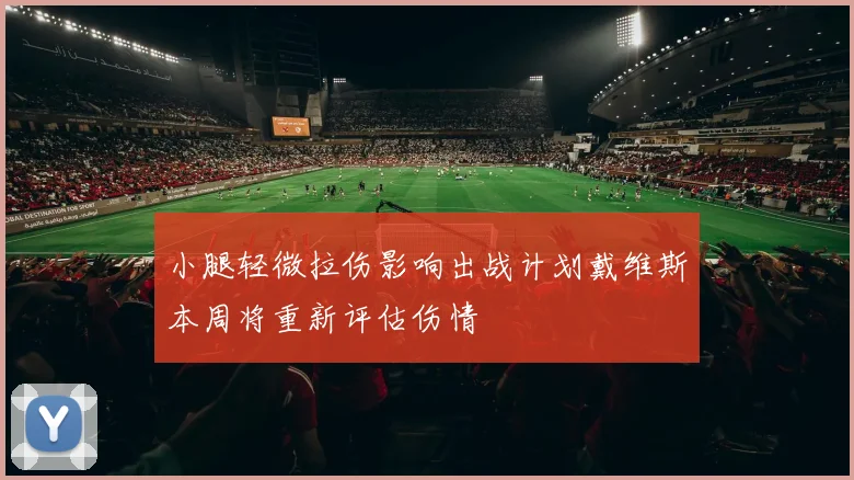 小腿轻微拉伤影响出战计划戴维斯本周将重新评估伤情