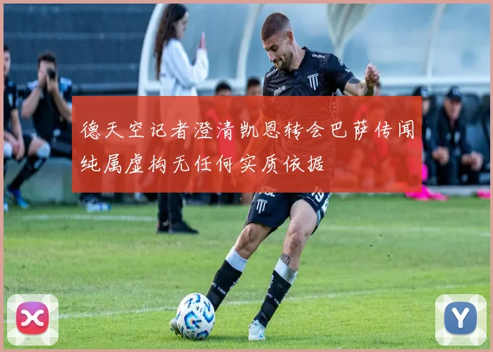 德天空记者澄清凯恩转会巴萨传闻纯属虚构无任何实质依据