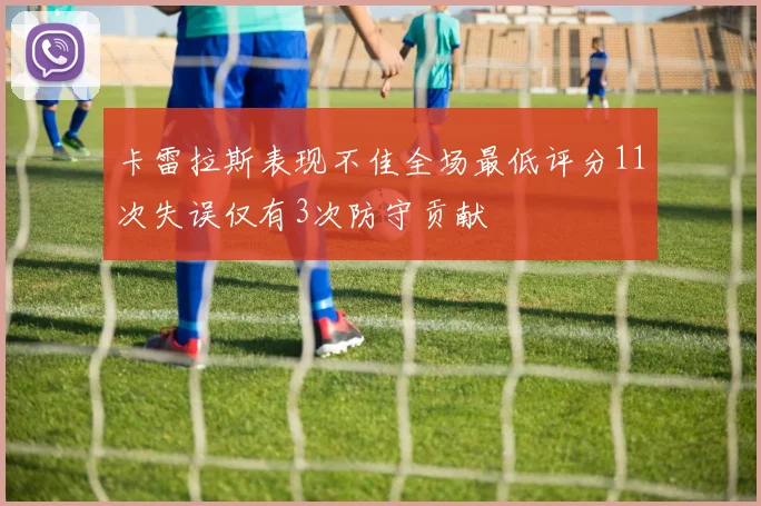 卡雷拉斯表现不佳全场最低评分11次失误仅有3次防守贡献