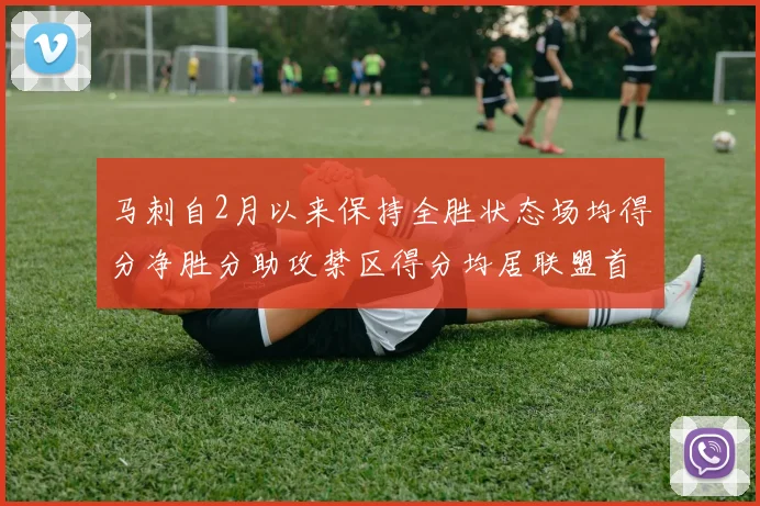 马刺自2月以来保持全胜状态场均得分净胜分助攻禁区得分均居联盟首位