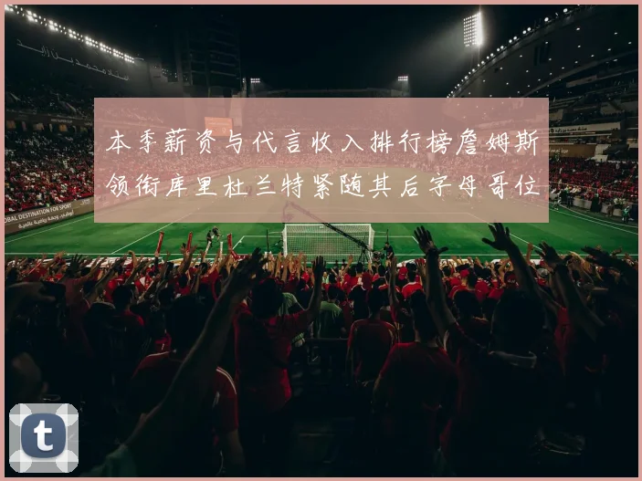 本季薪资与代言收入排行榜詹姆斯领衔库里杜兰特紧随其后字母哥位列第四